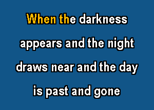 When the darkness
appears and the night

draws near and the day

is past and gone