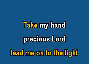 Take my hand

precious Lord

lead me on to the light