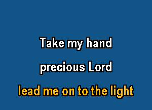 Take my hand

precious Lord

lead me on to the light