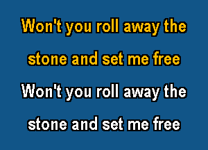 Won't you roll away the

stone and set me free

Won't you roll away the

stone and set me free