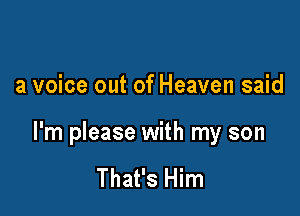 a voice out of Heaven said

I'm please with my son

That's Him