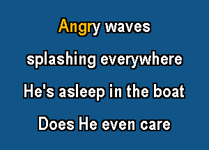 Angry waves

splashing everywhere

He's asleep in the boat

Does He even care