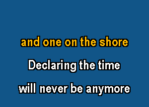 and one on the shore

Declaring the time

will never be anymore