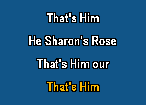 That's Him

He Sharon's Rose

That's Him our

That's Him