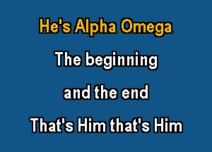 He's Alpha Omega

The beginning
and the end
That's Him that's Him