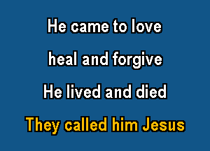 He came to love

heal and forgive

He lived and died

They called him Jesus
