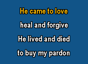 He came to love

heal and forgive

He lived and died
to buy my pardon