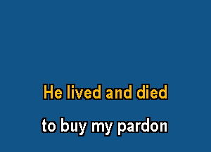 He lived and died

to buy my pardon