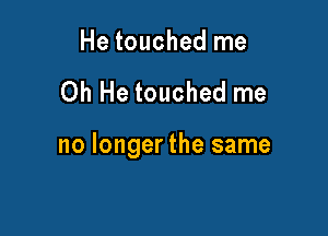 He touched me

Oh He touched me

no Iongerthe same