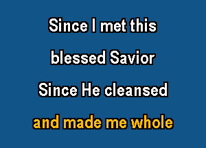 Since I met this
blessed Savior

Since He cleansed

and made me whole