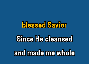 blessed Savior

Since He cleansed

and made me whole