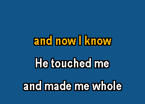 and nowl know

He touched me

and made me whole