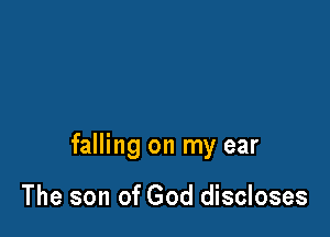 falling on my ear

The son of God discloses