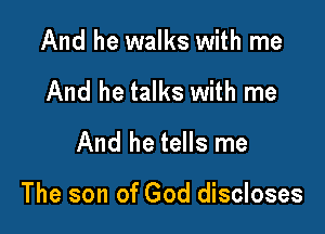 And he walks with me
And he talks with me
And he tells me

The son of God discloses