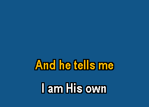 And he tells me

I am His own