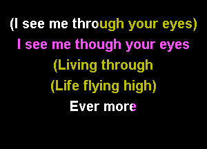(I see me through your eyes)
I see me though your eyes
(Living through

(Life flying high)
Ever more