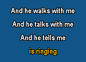 And he walks with me
And he talks with me
And he tells me

is ringing