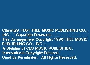 COpvright 1961 TREE MUSIC PUBLISHING C0.,
INC. COpvright Renewed.

This Arrangement COpvright 1990 TREE MUSIC
PUBLISHING CO INC

A Division of CBS MUSIC PUBLISHING.
International COpvright Secured.
Used by PermissiOn. All Rights Reserved.