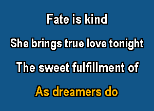 Fate is kind

She brings true love tonight

The sweet fulfillment of

As dreamers do