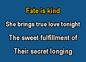 Fate is kind

She brings true love tonight

The sweet fulfillment of

Their secret longing