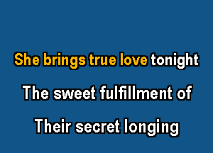 She brings true love tonight

The sweet fulfillment of

Their secret longing