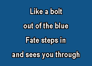 Like a bolt
out ofthe blue

Fate steps in

and sees you through