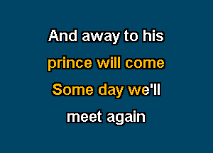 And away to his

prince will come

Some day we'll

meet again