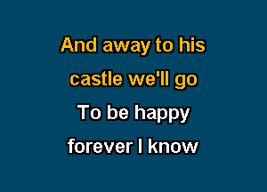 And away to his

castle we'll go

To be happy

forever I know