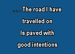 . . . The roadl have

travelled on

Is paved with

good i ntentions