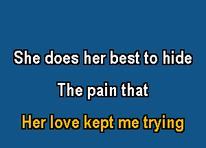 She does her best to hide
The pain that

Her love kept me trying