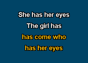 She has her eyes

The girl has
has come who

has her eyes