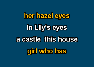 her hazel eyes

In Lily's eyes
a castle this house

girl who has
