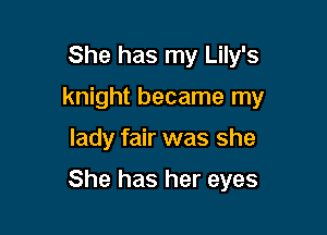 She has my Lily's

knight became my

lady fair was she

She has her eyes