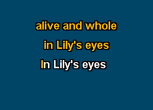 alive and whole

in Lily's eyes

In Lily's eyes