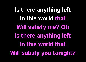 Is there anything left
In this world that
Will satisfy me? Oh
Is there anything left
In this world that

Will satisfy you tonight? I