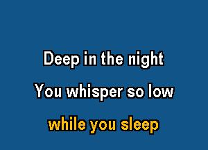 Deep in the night

You whisper so low

while you sleep