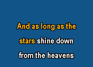 And as long as the

stars shine down

from the heavens