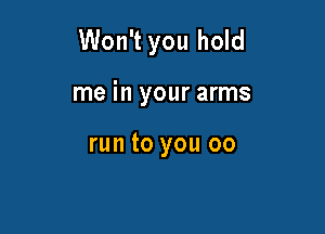 Won't you hold

me in your arms

run to you 00