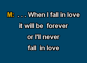 Mz . . . When I fall in love

it will be forever

or I'll never

fall in love