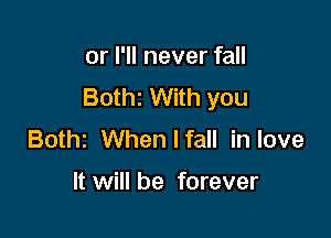 or I'll never fall
Bothz With you

Bothz When I fall in love

It will be forever