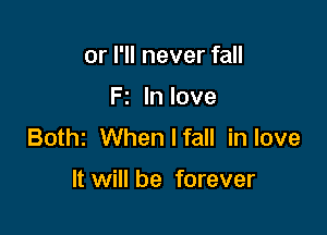 or I'll never fall

Fz In love

Bothz When I fall in love

It will be forever