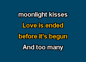moonlight kisses

Love is ended

before it's begun

And too many