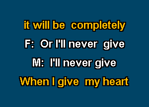 it will be completely

F2 Orl'llnever give
M2 I'llnever give
Whenlgive my heart