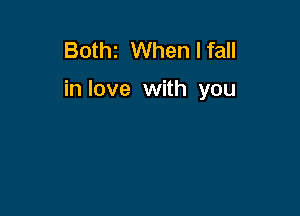 Bothz When I fall

in love with you