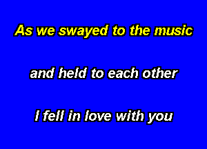 As we swayed to the music

and held to each other

Hell in love with you