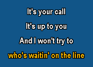 It's your call

It's up to you

And I won't try to

who's waitin' on the line