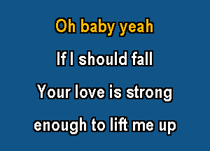 Oh baby yeah
lfl should fall

Your love is strong

enough to lift me up