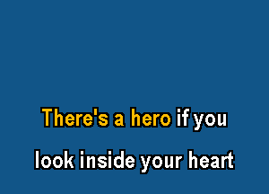 There's a hero if you

look inside your heart