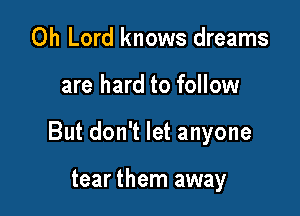 Oh Lord knows dreams

are hard to follow

But don't let anyone

tear them away
