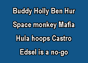 Buddy Holly Ben Hur
Space monkey Mafia

Hula hoops Castro

Edsel is a no-go